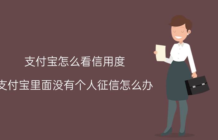 支付宝怎么看信用度 支付宝里面没有个人征信怎么办？